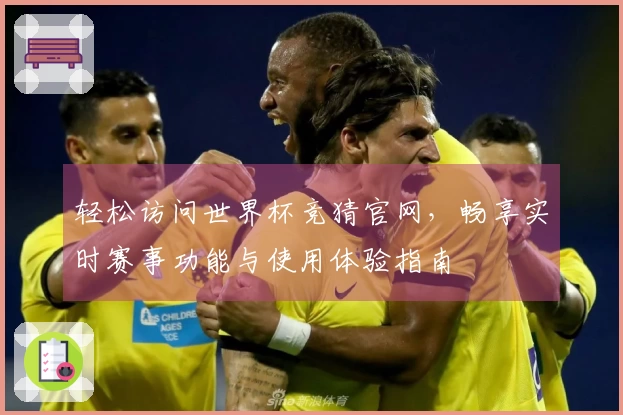 轻松访问世界杯竞猜官网，畅享实时赛事功能与使用体验指南