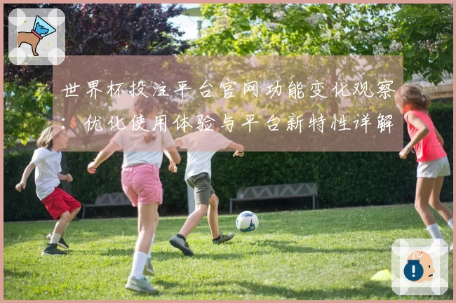 世界杯投注平台官网功能变化观察：优化使用体验与平台新特性详解