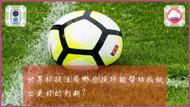 世界杯投注有哪些技巧能帮助我做出更好的判断？