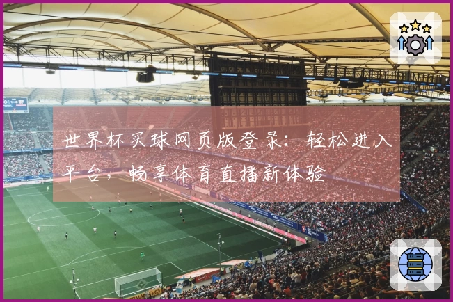世界杯买球网页版登录：轻松进入平台，畅享体育直播新体验