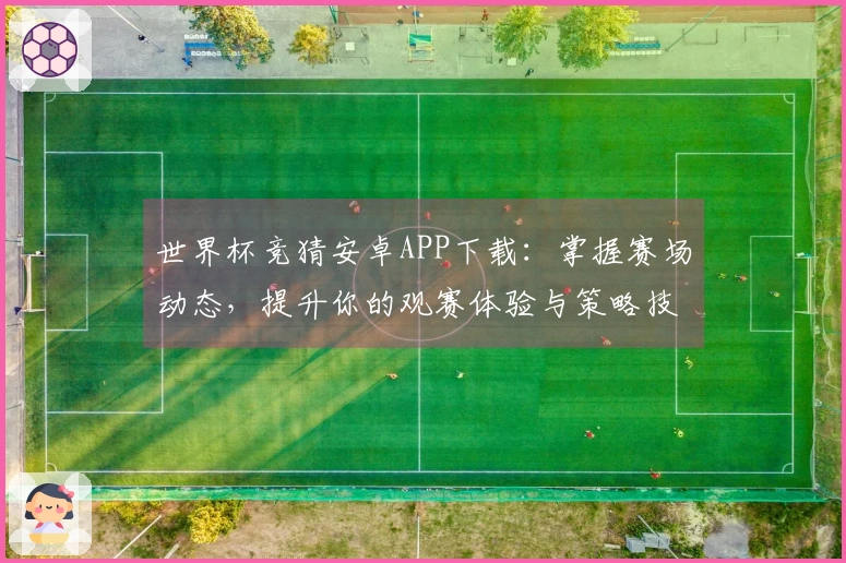 世界杯竞猜安卓APP下载：掌握赛场动态，提升你的观赛体验与策略技巧