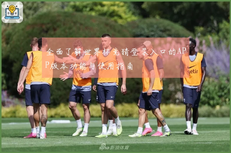 全面了解世界杯竞猜登录入口的APP版本功能与使用指南