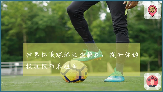 世界杯滚球玩法全解析，提升你的投注技巧和胜率