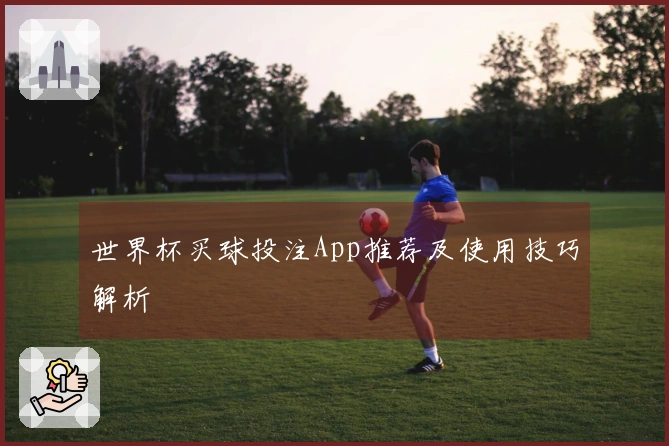 世界杯买球投注App推荐及使用技巧解析
