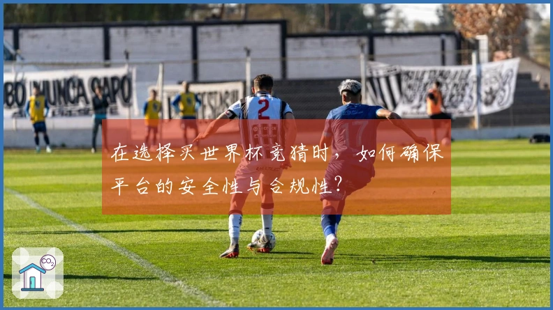 在选择买世界杯竞猜时，如何确保平台的安全性与合规性？