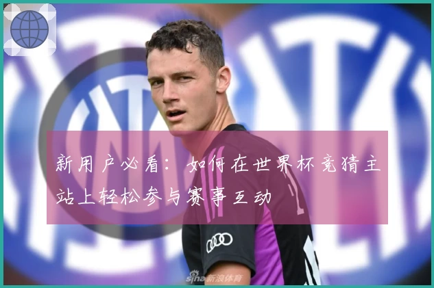 新用户必看：如何在世界杯竞猜主站上轻松参与赛事互动