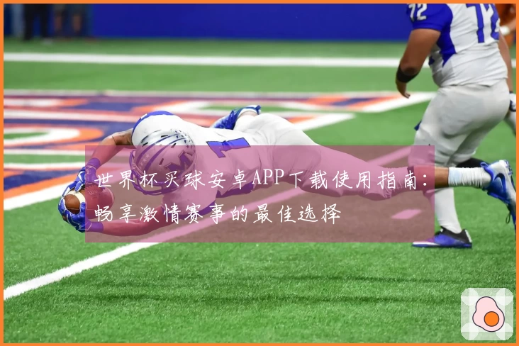 世界杯买球安卓APP下载使用指南：畅享激情赛事的最佳选择