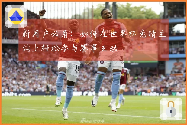 新用户必看：如何在世界杯竞猜主站上轻松参与赛事互动