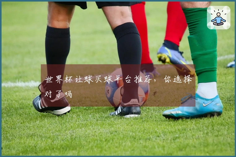世界杯让球买球平台推荐,你选择对了吗